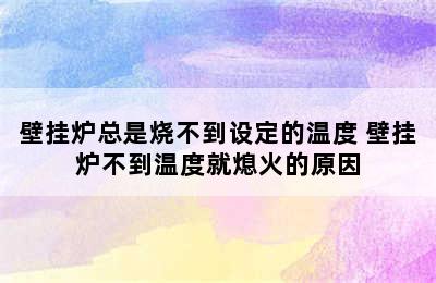 壁挂炉总是烧不到设定的温度 壁挂炉不到温度就熄火的原因